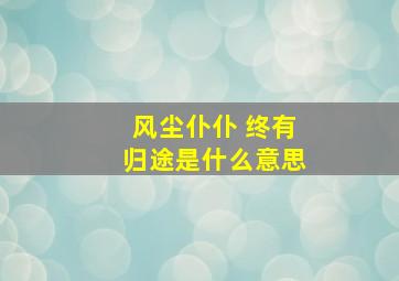 风尘仆仆 终有归途是什么意思